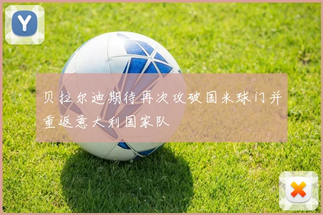 贝拉尔迪期待再次攻破国米球门并重返意大利国家队