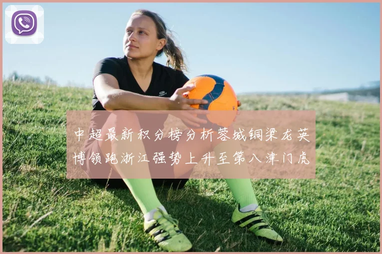 中超最新积分榜分析蓉城铜梁龙英博领跑浙江强势上升至第八津门虎仍然垫底