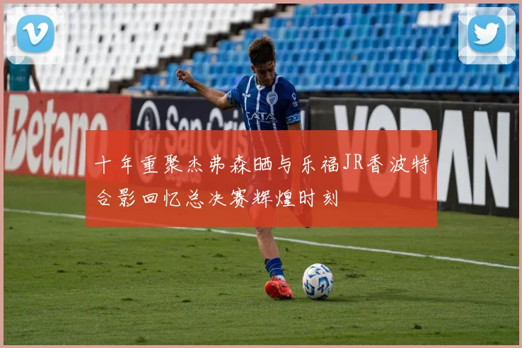 十年重聚杰弗森晒与乐福JR香波特合影回忆总决赛辉煌时刻