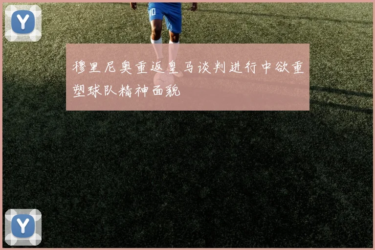穆里尼奥重返皇马谈判进行中欲重塑球队精神面貌
