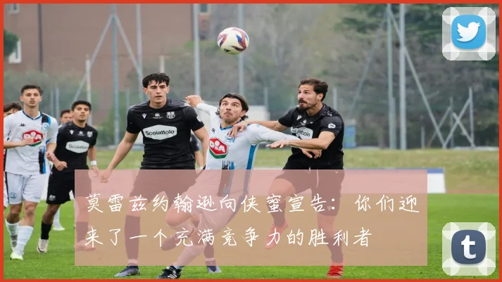 莫雷兹约翰逊向侠蜜宣告：你们迎来了一个充满竞争力的胜利者