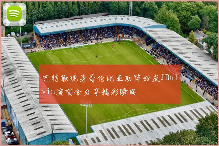 巴特勒现身哥伦比亚助阵好友JBalvin演唱会分享精彩瞬间
