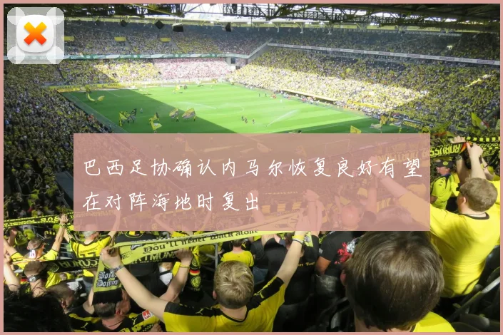 巴西足协确认内马尔恢复良好有望在对阵海地时复出