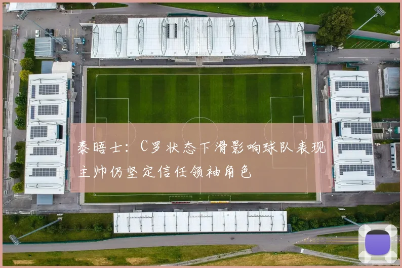 泰晤士：C罗状态下滑影响球队表现主帅仍坚定信任领袖角色